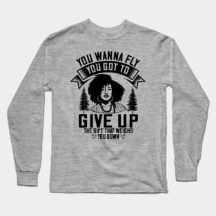 You wanna fly, you got to give up the sh't that weighs you down Long Sleeve T-Shirt